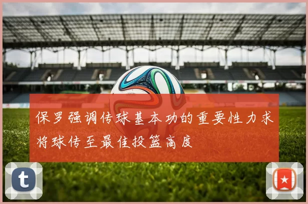 保罗强调传球基本功的重要性力求将球传至最佳投篮高度