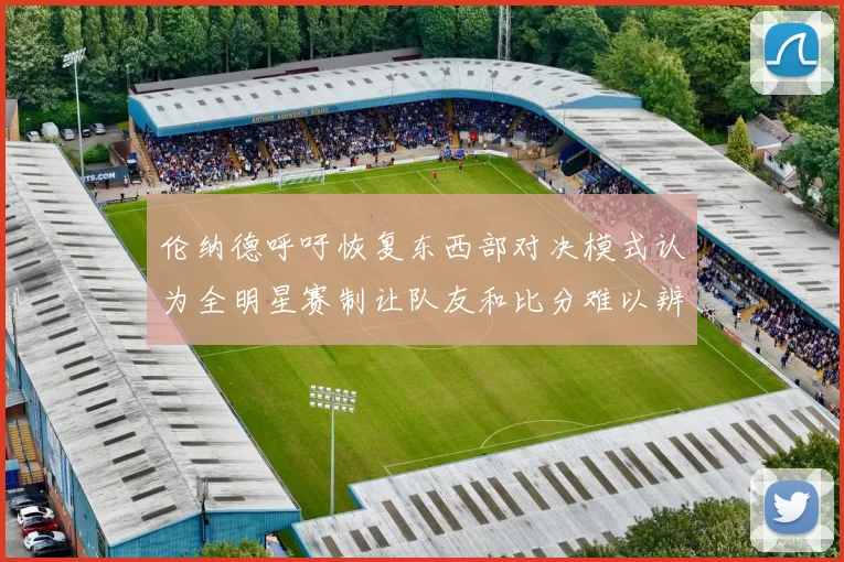 伦纳德呼吁恢复东西部对决模式认为全明星赛制让队友和比分难以辨认