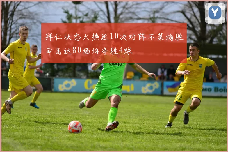 拜仁状态火热近10次对阵不莱梅胜率高达80场均净胜4球