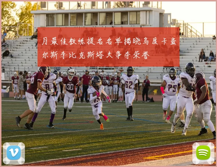 月最佳教练提名名单揭晓乌度卡查尔斯李比克斯塔夫争夺荣誉