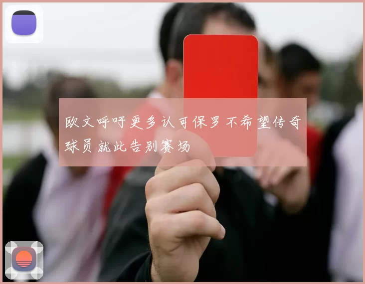 欧文呼吁更多认可保罗不希望传奇球员就此告别赛场