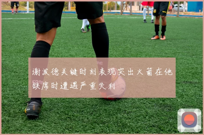 谢泼德关键时刻表现突出火箭在他缺席时遭遇严重失利