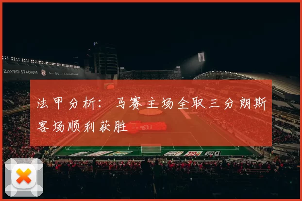 法甲分析：马赛主场全取三分朗斯客场顺利获胜