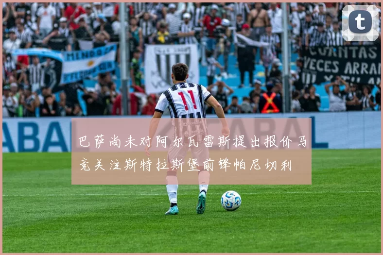 巴萨尚未对阿尔瓦雷斯提出报价马竞关注斯特拉斯堡前锋帕尼切利
