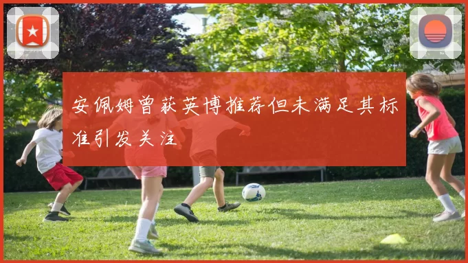安佩姆曾获英博推荐但未满足其标准引发关注