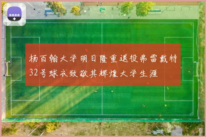 杨百翰大学明日隆重退役弗雷戴特32号球衣致敬其辉煌大学生涯