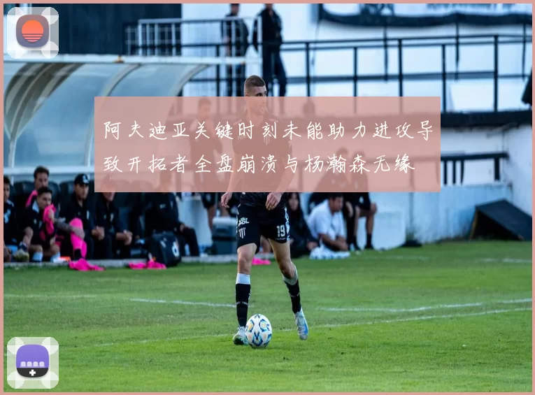 阿夫迪亚关键时刻未能助力进攻导致开拓者全盘崩溃与杨瀚森无缘