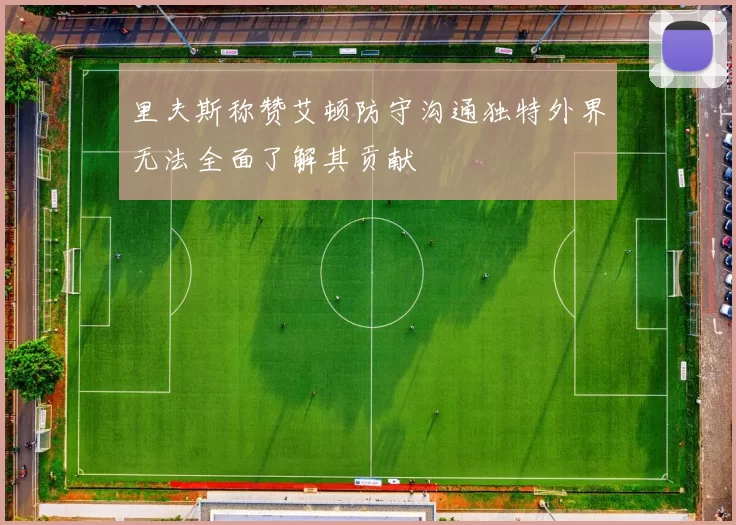 里夫斯称赞艾顿防守沟通独特外界无法全面了解其贡献