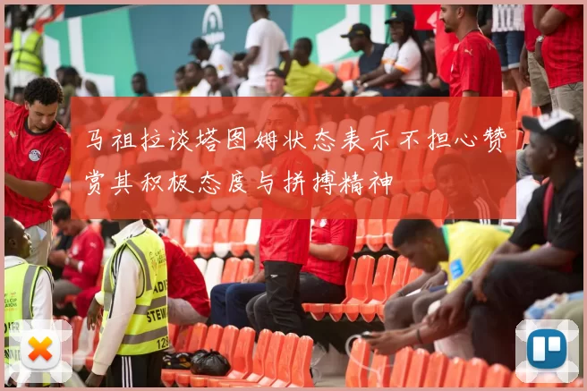 马祖拉谈塔图姆状态表示不担心赞赏其积极态度与拼搏精神
