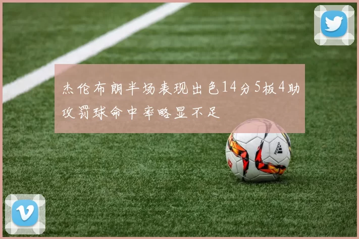杰伦布朗半场表现出色14分5板4助攻罚球命中率略显不足