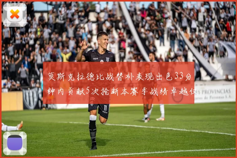 莫斯克拉德比战替补表现出色33分钟内贡献5次抢断本赛季战绩卓越仅1负