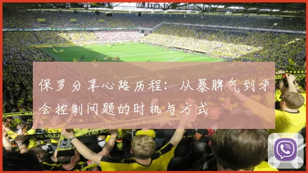保罗分享心路历程：从暴脾气到学会控制问题的时机与方式